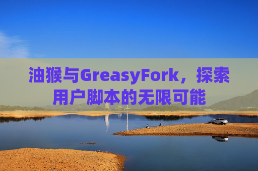 油猴与GreasyFork，探索用户脚本的无限可能