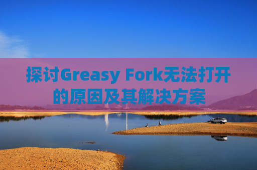 探讨Greasy Fork无法打开的原因及其解决方案